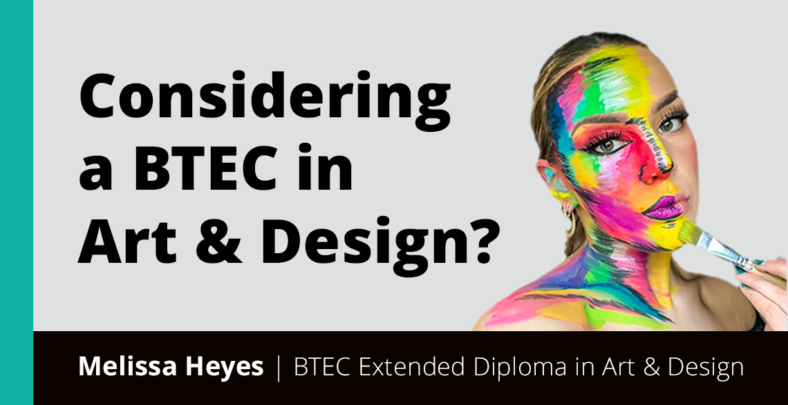 Melissa Hayes wearing colourful face paint next to the words 'Considering a BTEC in Art & Design'