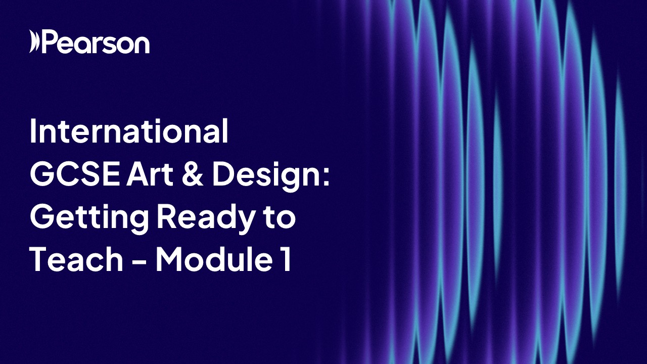 International GCSE Art & Design Getting Ready to Teach - Module 1 (1:24:31)