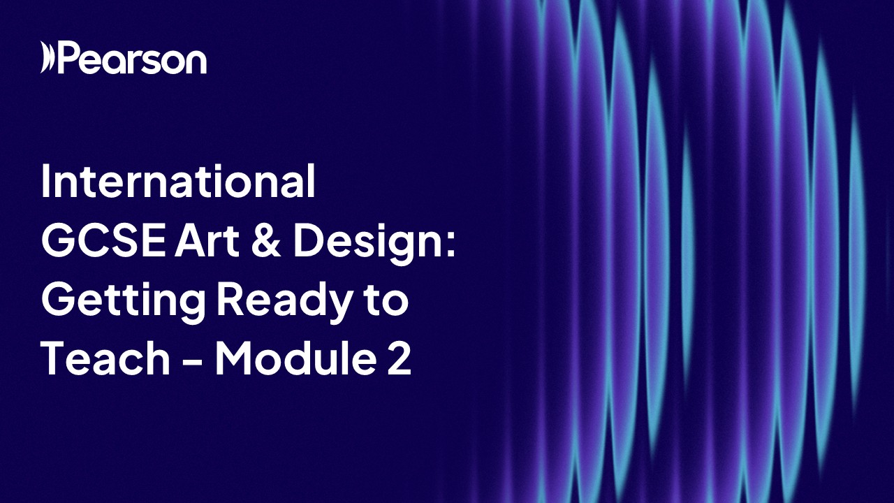 International GCSE Art & Design Getting Ready to Teach - Module 2 (1:43:02)